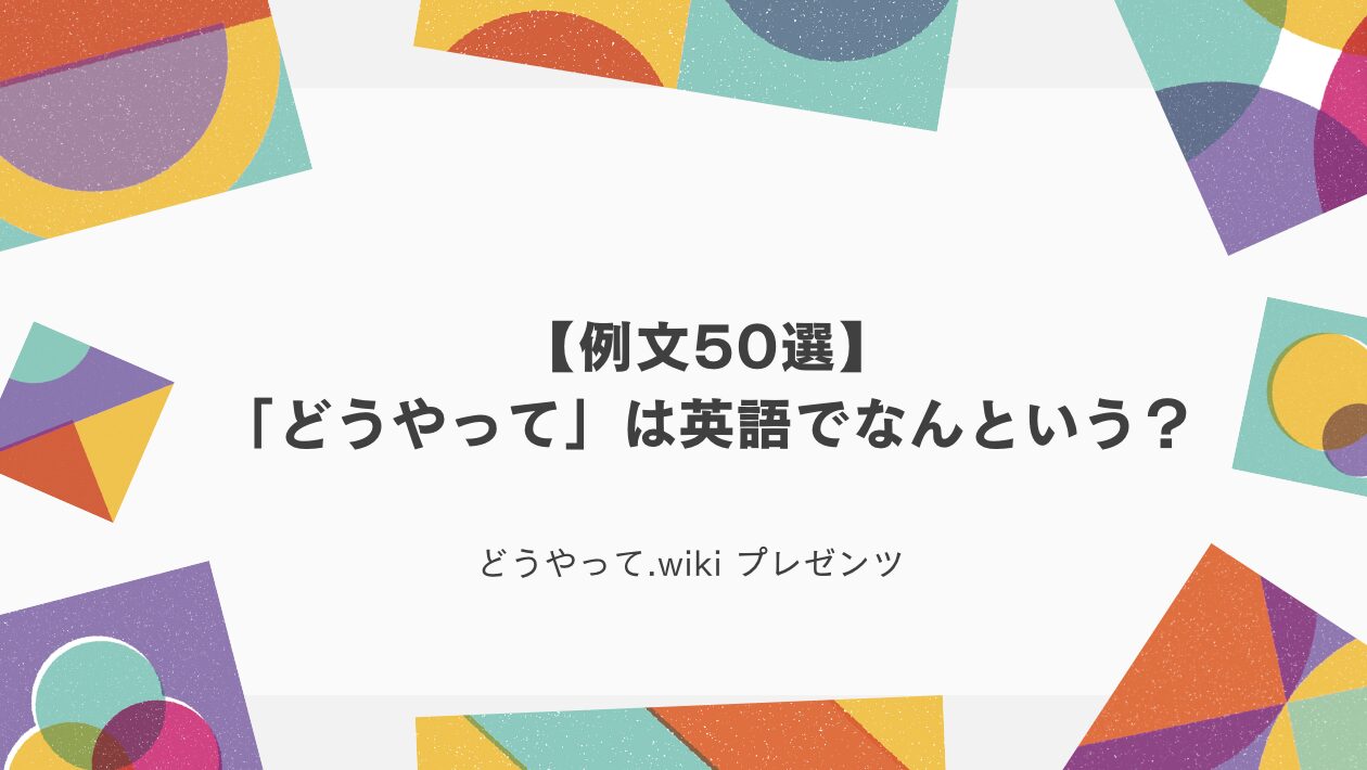 【例文50選】「どうやって」は英語でなんという？のアイキャッチ画像