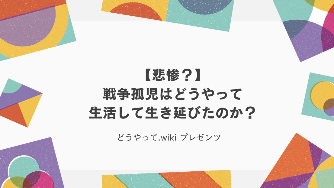 【悲惨？】戦争孤児はどうやって生活して生き延びたのか？のアイキャッチ画像